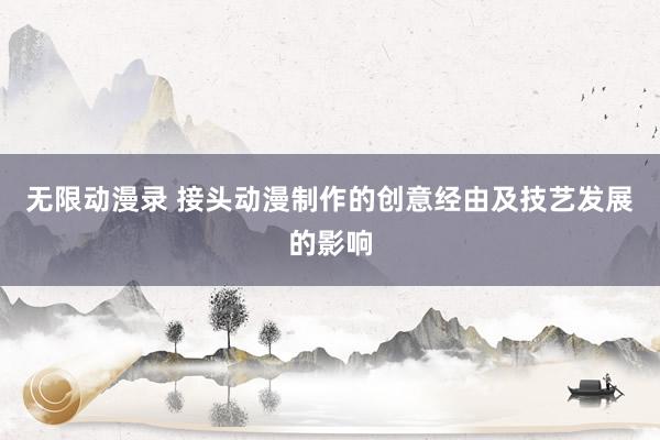无限动漫录 接头动漫制作的创意经由及技艺发展的影响