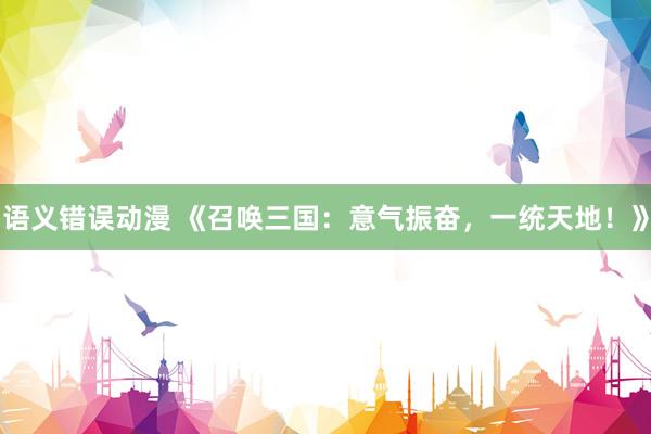 语义错误动漫 《召唤三国：意气振奋，一统天地！》