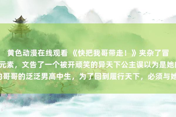黄色动漫在线观看 《快把我哥带走！》夹杂了冒险、悬疑、魔幻和笑剧元素，文告了一个被开顽笑的异天下公主误以为是她的哥哥的泛泛男高中生，为了回到履行天下，必须与她悉数解开魔幻事件的谜团。